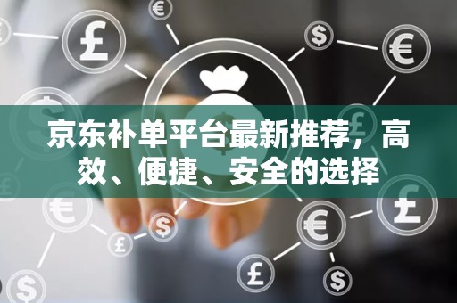 京东补单平台最新推荐，高效、便捷、安全的选择