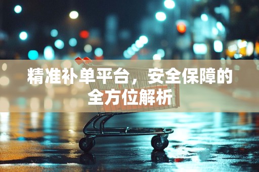 精准补单平台，安全保障的全方位解析
