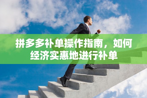 拼多多补单操作指南，如何经济实惠地进行补单