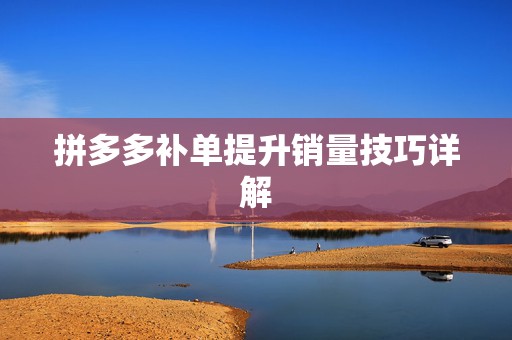 拼多多补单提升销量技巧详解
