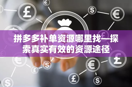 拼多多补单资源哪里找—探索真实有效的资源途径
