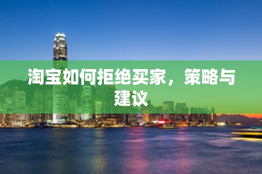淘宝如何拒绝买家，策略与建议
