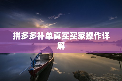 拼多多补单真实买家操作详解