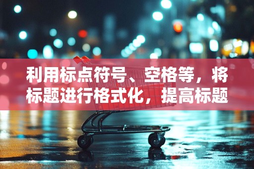 利用标点符号、空格等，将标题进行格式化，提高标题的易读性。例如，可以使用逗号、顿号等分隔关键词，使标题更加清晰