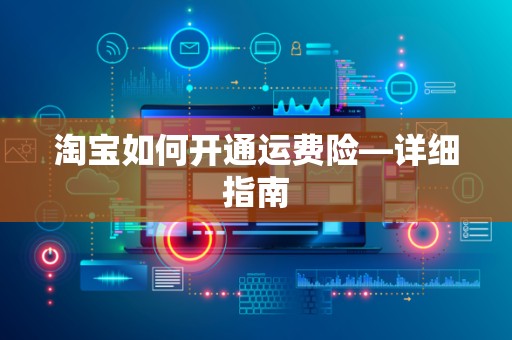 淘宝如何开通运费险—详细指南