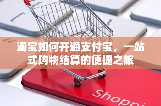淘宝如何开通支付宝，一站式购物结算的便捷之旅