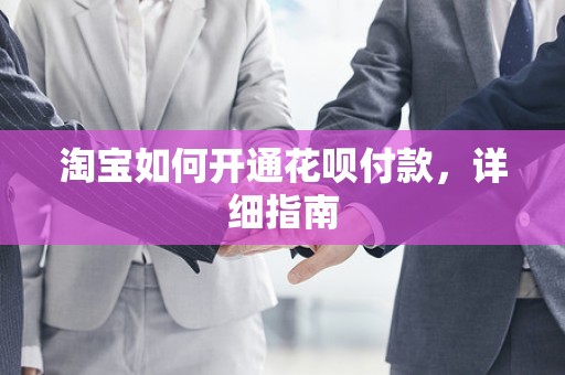 淘宝如何开通花呗付款，详细指南