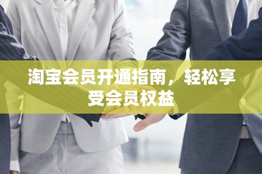 淘宝会员开通指南，轻松享受会员权益