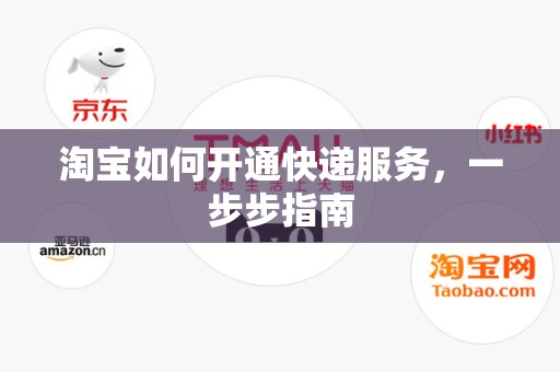 淘宝如何开通快递服务，一步步指南
