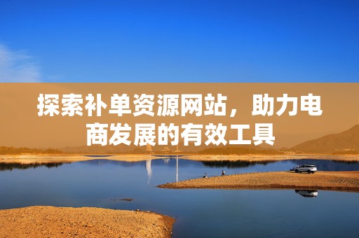 探索补单资源网站，助力电商发展的有效工具