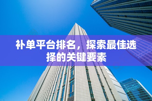补单平台排名，探索最佳选择的关键要素