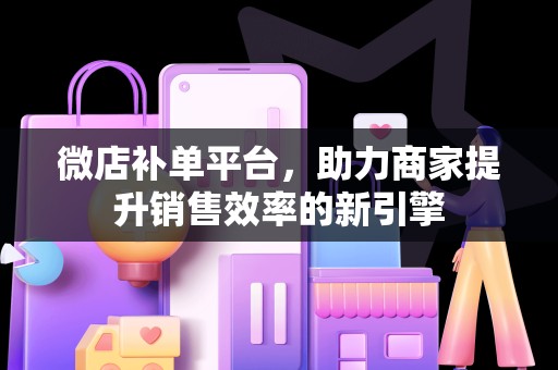 微店补单平台，助力商家提升销售效率的新引擎