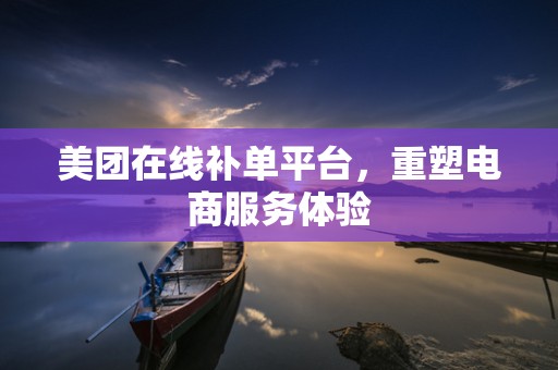 美团在线补单平台，重塑电商服务体验
