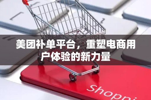 美团补单平台，重塑电商用户体验的新力量