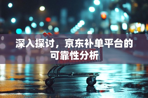 深入探讨，京东补单平台的可靠性分析