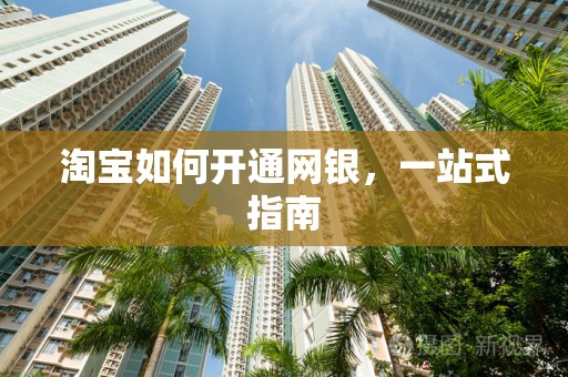 淘宝如何开通网银，一站式指南
