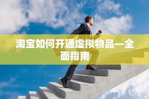 淘宝如何开通虚拟物品—全面指南