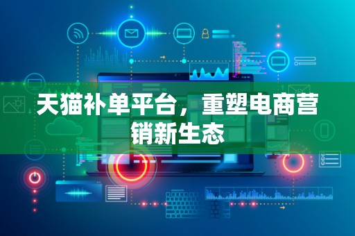 天猫补单平台，重塑电商营销新生态