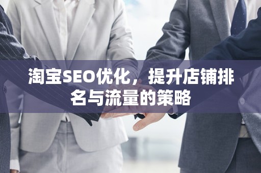 淘宝SEO优化，提升店铺排名与流量的策略