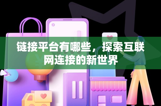 链接平台有哪些，探索互联网连接的新世界