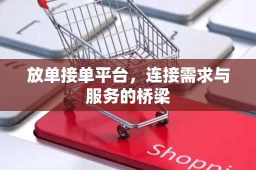 放单接单平台，连接需求与服务的桥梁