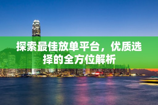 探索最佳放单平台，优质选择的全方位解析