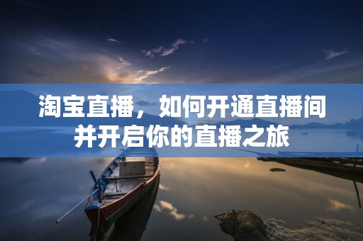 淘宝直播，如何开通直播间并开启你的直播之旅