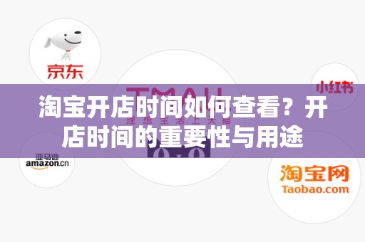 淘宝开店时间如何查看？开店时间的重要性与用途
