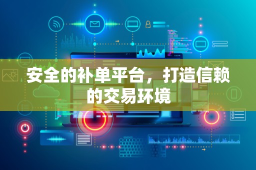 安全的补单平台，打造信赖的交易环境