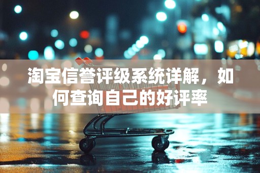 淘宝信誉评级系统详解，如何查询自己的好评率
