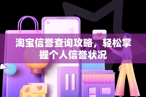 淘宝信誉查询攻略，轻松掌握个人信誉状况