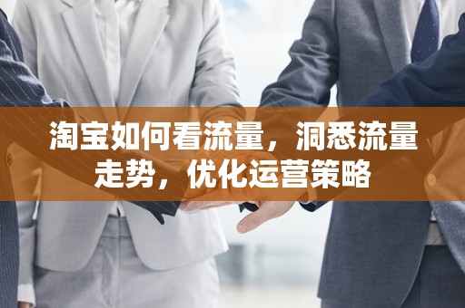 淘宝如何看流量，洞悉流量走势，优化运营策略