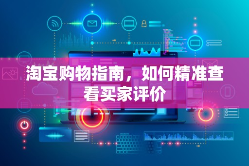淘宝购物指南，如何精准查看买家评价
