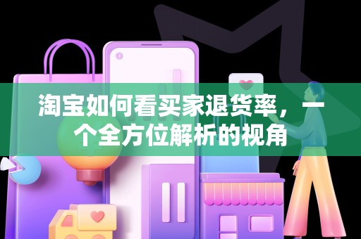 淘宝如何看买家退货率，一个全方位解析的视角