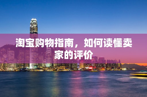 淘宝购物指南，如何读懂卖家的评价