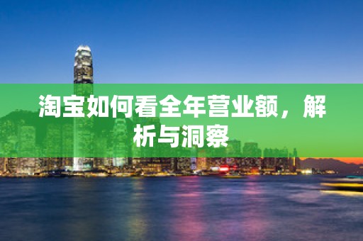 淘宝如何看全年营业额，解析与洞察