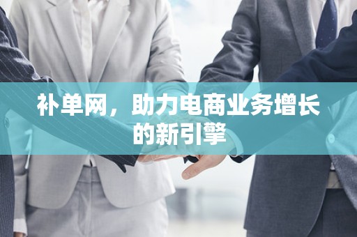 补单网，助力电商业务增长的新引擎