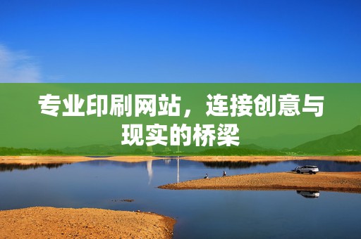 专业印刷网站，连接创意与现实的桥梁