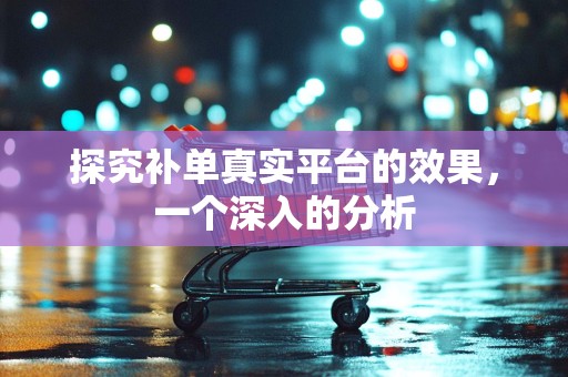 探究补单真实平台的效果，一个深入的分析