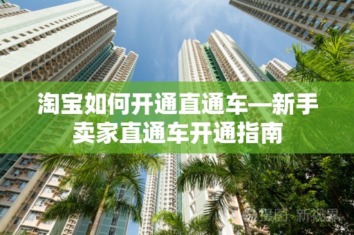 淘宝如何开通直通车—新手卖家直通车开通指南