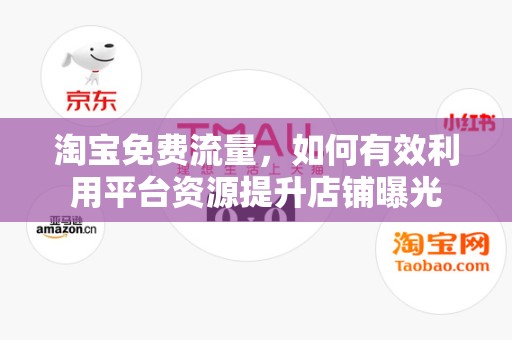 淘宝免费流量，如何有效利用平台资源提升店铺曝光