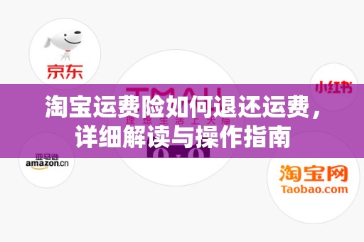 淘宝运费险如何退还运费，详细解读与操作指南