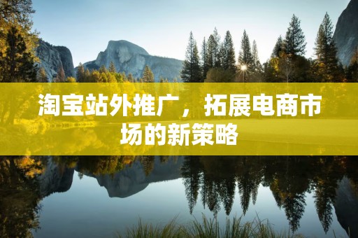 淘宝站外推广，拓展电商市场的新策略