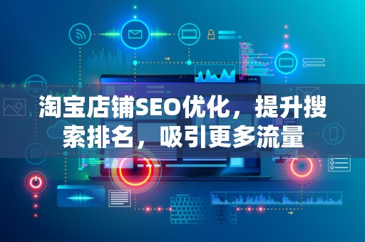 淘宝店铺SEO优化，提升搜索排名，吸引更多流量