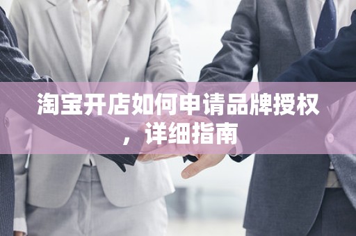 淘宝开店如何申请品牌授权，详细指南