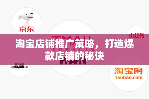 淘宝店铺推广策略，打造爆款店铺的秘诀