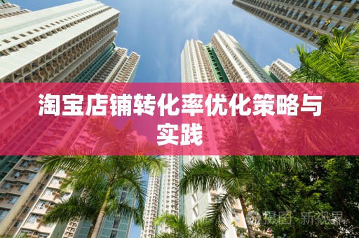 淘宝店铺转化率优化策略与实践