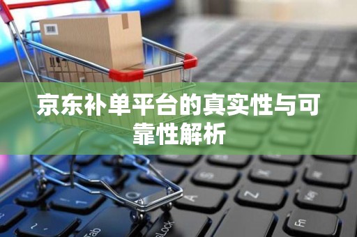 京东补单平台的真实性与可靠性解析