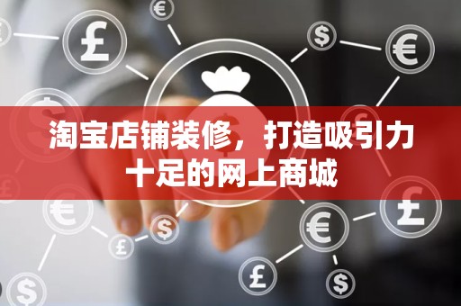 淘宝店铺装修，打造吸引力十足的网上商城