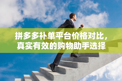 拼多多补单平台价格对比，真实有效的购物助手选择